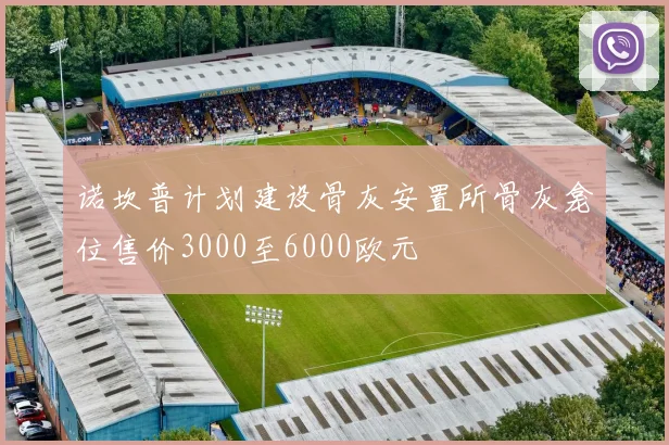 诺坎普计划建设骨灰安置所骨灰龛位售价3000至6000欧元