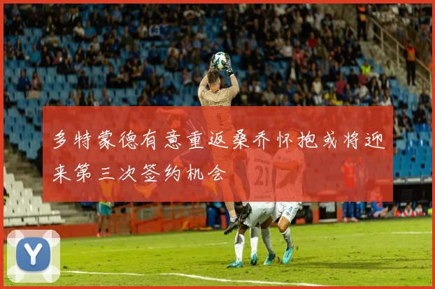 多特蒙德有意重返桑乔怀抱或将迎来第三次签约机会