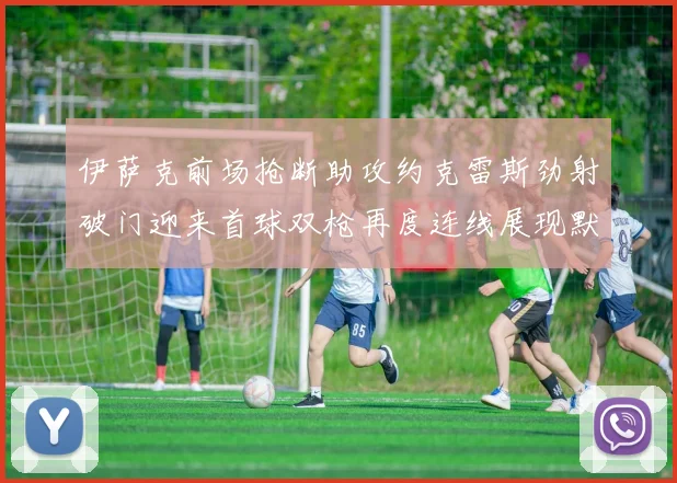 伊萨克前场抢断助攻约克雷斯劲射破门迎来首球双枪再度连线展现默契