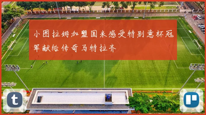 小图拉姆加盟国米感受特别意杯冠军献给传奇马特拉齐