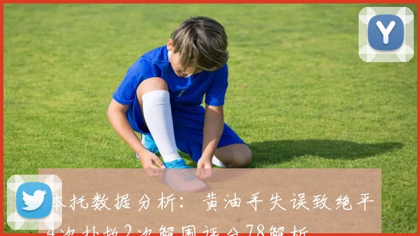 本托数据分析：黄油手失误致绝平4次扑救2次解围评分78解析