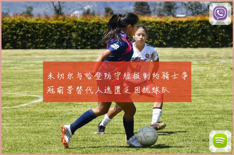 米切尔与哈登防守短板制约骑士争冠前景替代人选匮乏困扰球队