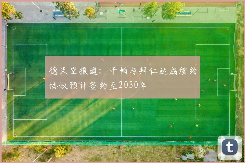 德天空报道：于帕与拜仁达成续约协议预计签约至2030年