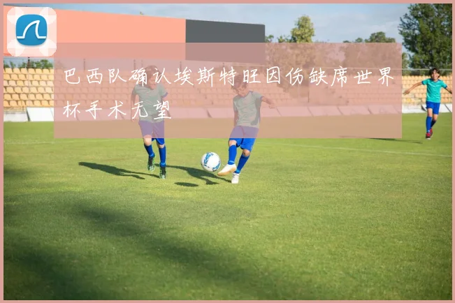 巴西队确认埃斯特旺因伤缺席世界杯手术无望