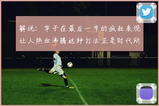 解说：华子在最后一节的疯狂表现让人热血沸腾这种打法正是时代所需
