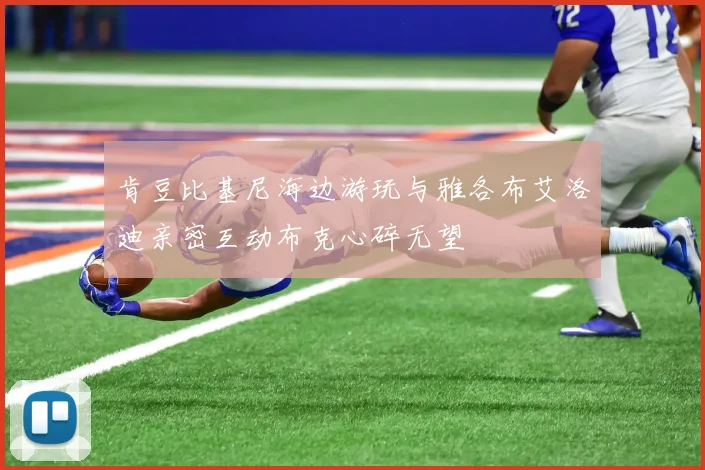 肯豆比基尼海边游玩与雅各布艾洛迪亲密互动布克心碎无望