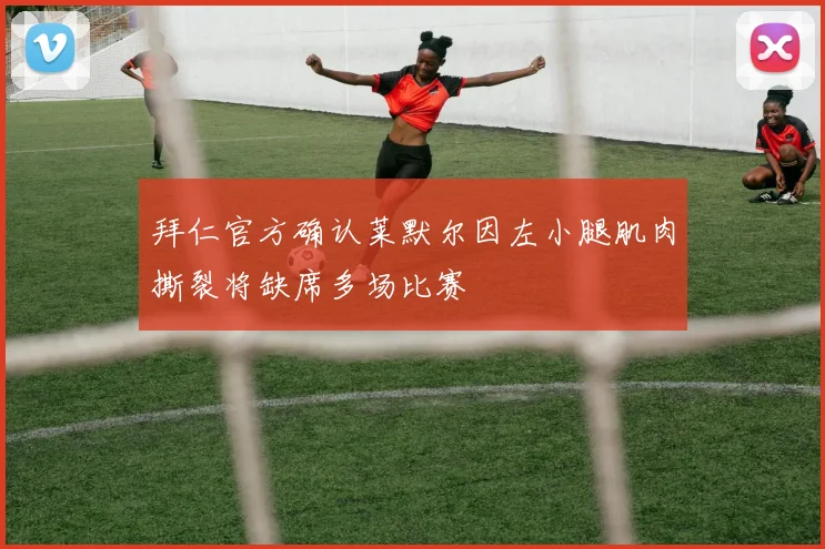拜仁官方确认莱默尔因左小腿肌肉撕裂将缺席多场比赛
