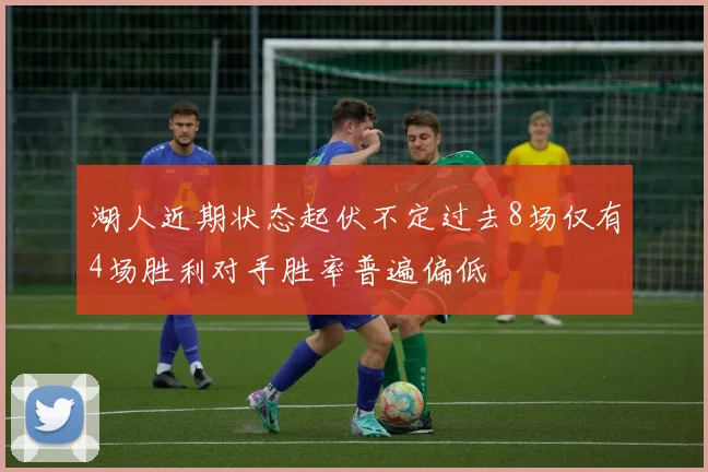 湖人近期状态起伏不定过去8场仅有4场胜利对手胜率普遍偏低