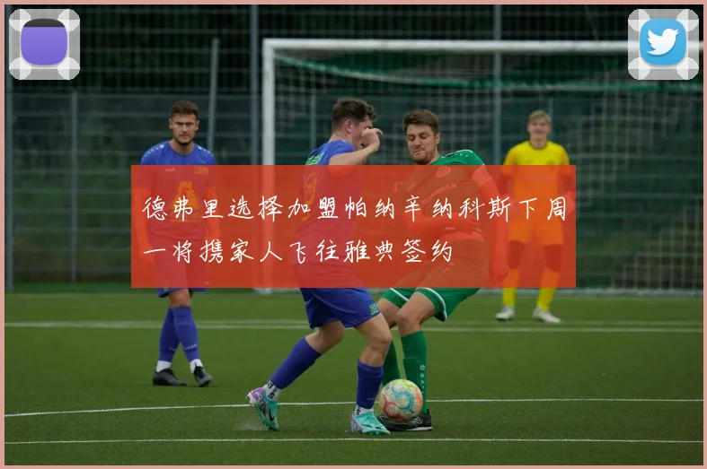 德弗里选择加盟帕纳辛纳科斯下周一将携家人飞往雅典签约