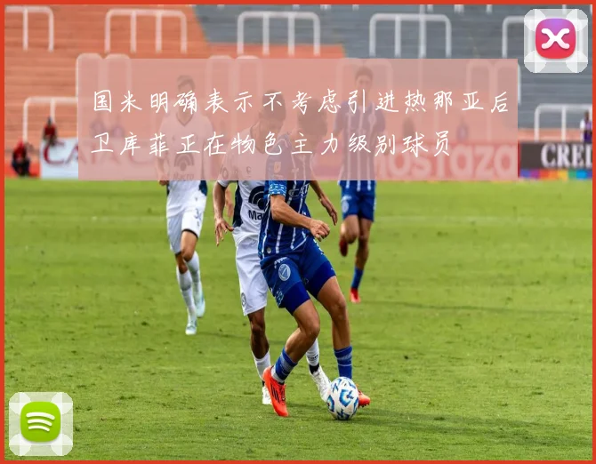 国米明确表示不考虑引进热那亚后卫库菲正在物色主力级别球员
